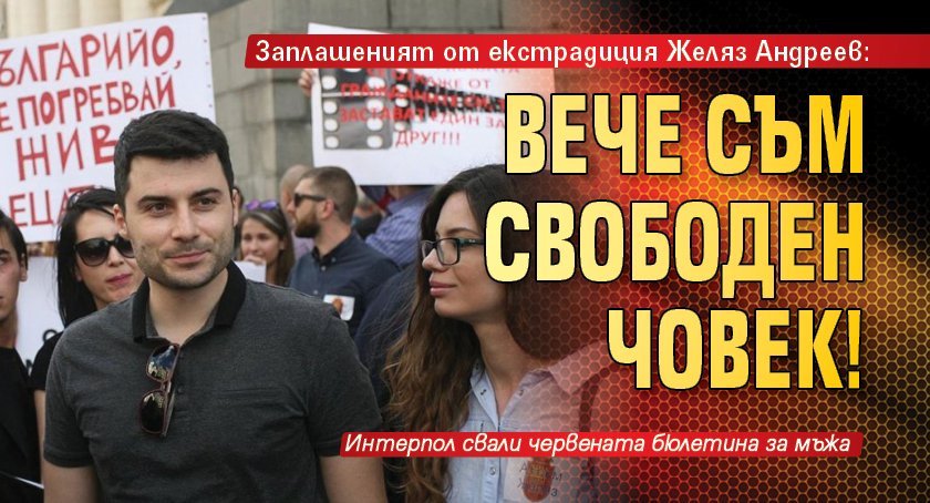 Заплашеният от екстрадиция Желяз Андреев: Вече съм свободен човек!