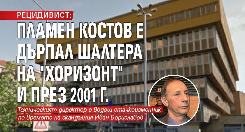 РЕЦИДИВИСТ: Пламен Костов е дърпал шалтера на "Хоризонт" и през 2001 г.
