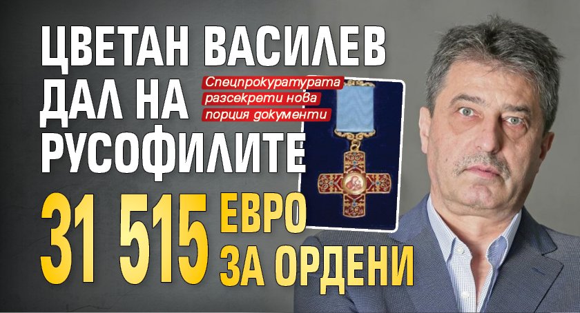 Цветан Василев дал на русофилите 31 515 евро за ордени