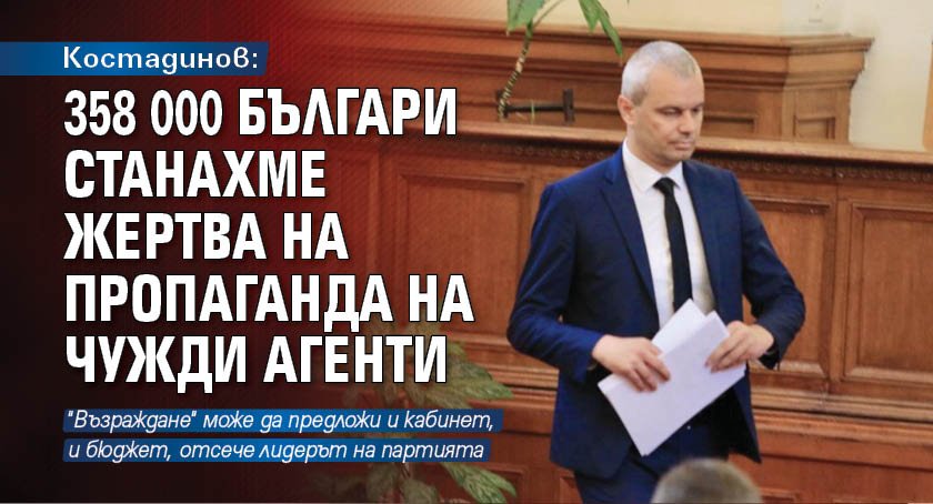 Костадинов: 358 000 българи станахме жертва на пропаганда на чужди агенти