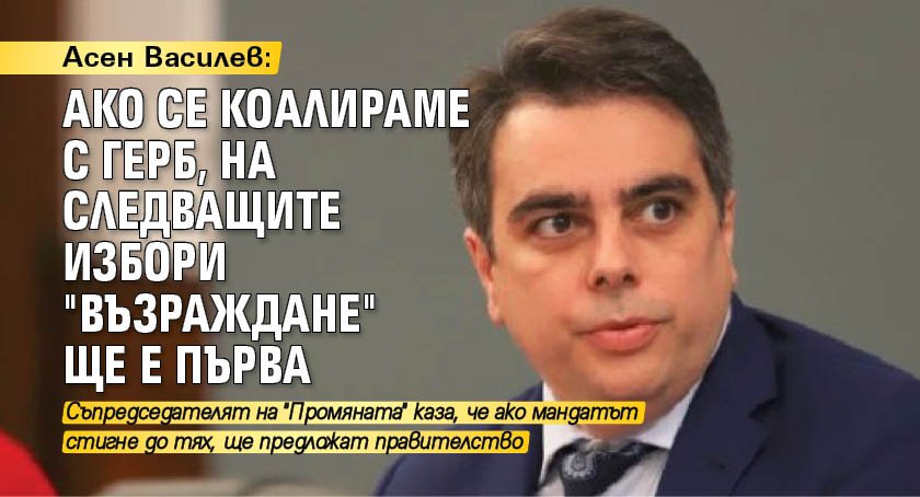 Асен Василев: Ако се коалираме с ГЕРБ, на следващите избори "Възраждане" ще е първа