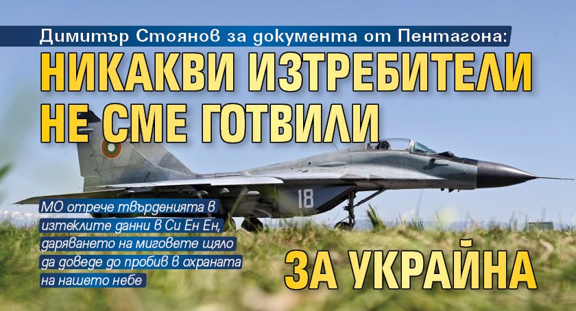 Димитър Стоянов за документа от Пентагона: Никакви изтребители не сме готвили за Украйна