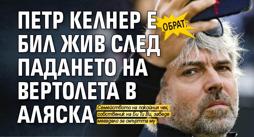 ОБРАТ: Петр Келнер е бил жив след падането на вертолета в Аляска 