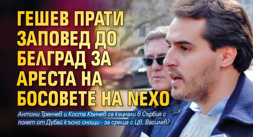 Гешев прати заповед до Белград за ареста на босовете на NEXO