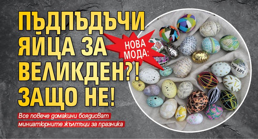 Нова мода: Пъдпъдъчи яйца за Великден?! Защо не!