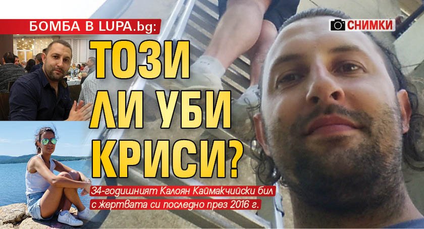 БОМБА В LUPA.bg: Този ли уби Криси? (СНИМКИ)