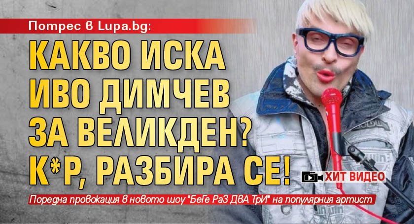 Потрес в Lupa.bg: Какво иска Иво Димчев за Великден? К*Р, разбира се! (ХИТ ВИДЕО)