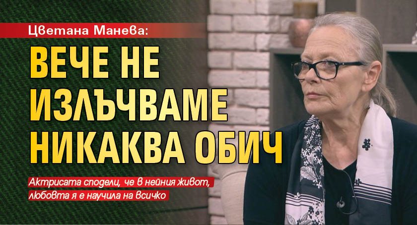 Цветана Манева: Вече не излъчваме никаква обич