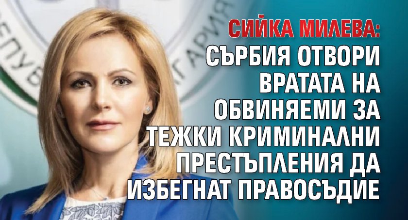Сийка Милева: Сърбия отвори вратата на обвиняеми за тежки криминални престъпления да избегнат правосъдие
