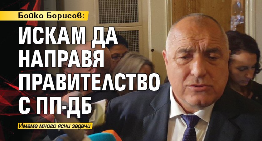 Искам да направя правителство с ПП-ДБ. Това заяви лидерът на