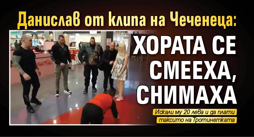 Данислав от клипа на Чеченеца: Хората се смееха, снимаха