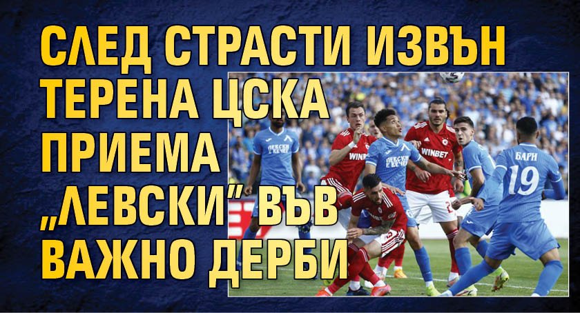 След страсти извън терена ЦСКА приема "Левски" във важно дерби