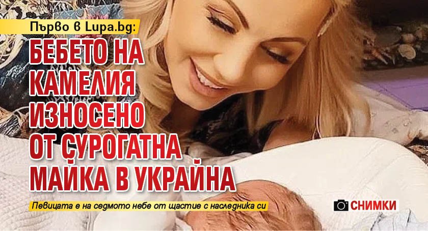 Първо в Lupa.bg: Бебето на Камелия износено от сурогатна майка в Украйна (Снимки)