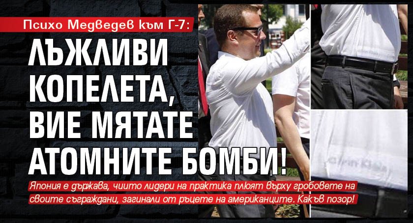 Психо Медведев към Г-7: Лъжливи копелета, вие мятате атомните бомби!