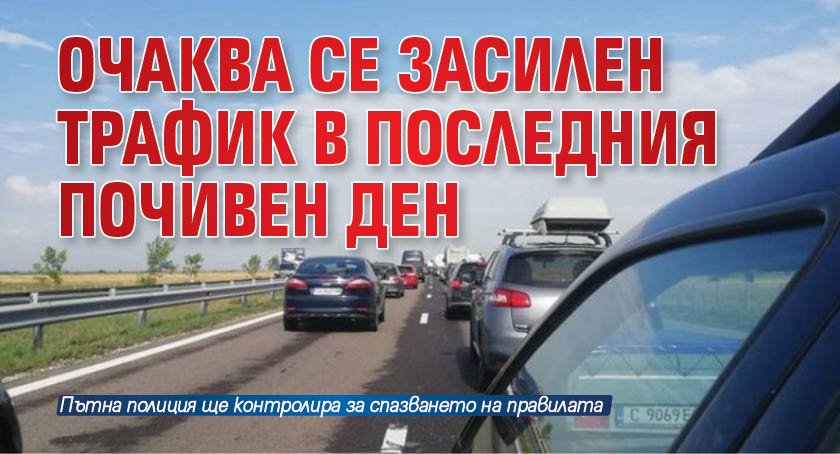 Очаква се засилен трафик в последния почивен ден