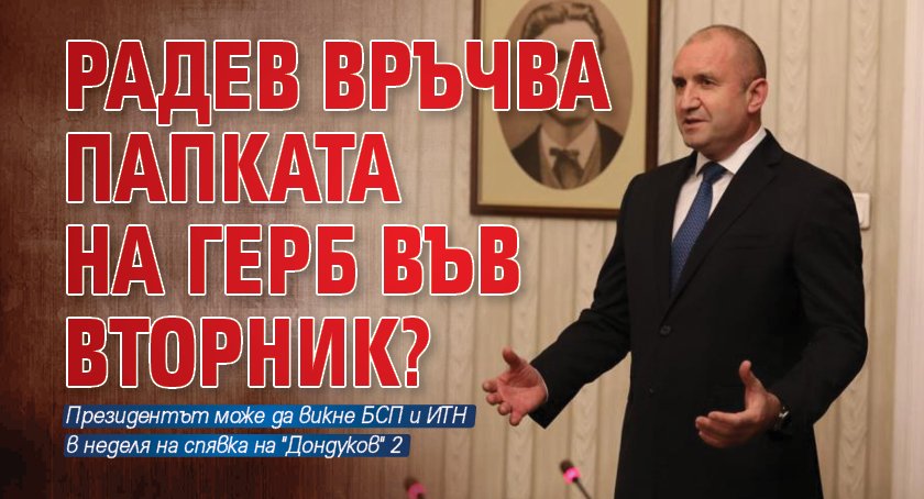 Радев връчва папката на ГЕРБ във вторник?