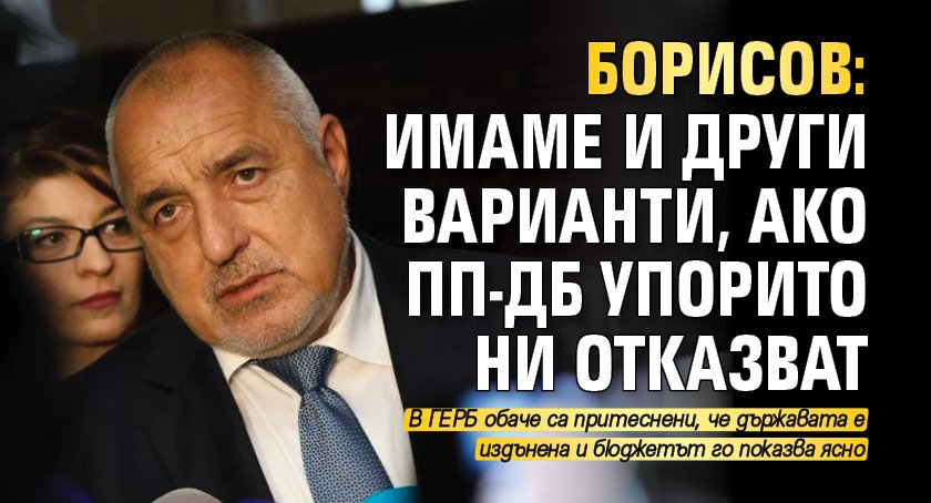 Борисов: Имаме и други варианти, ако ПП-ДБ упорито ни отказват