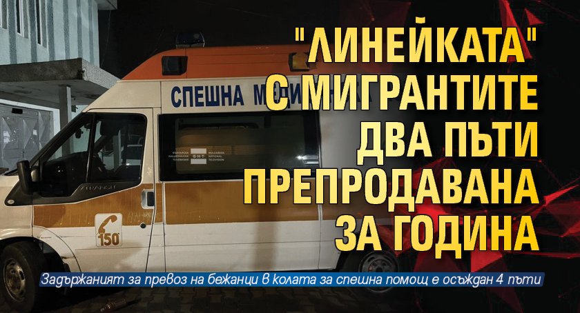 "Линейката" с мигрантите два пъти препродавана за година 