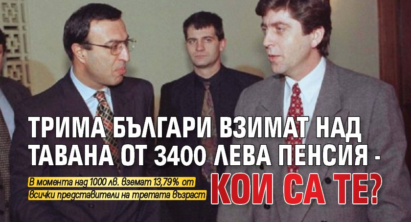 Трима българи взимат над тавана от 3400 лева пенсия - кои са те?