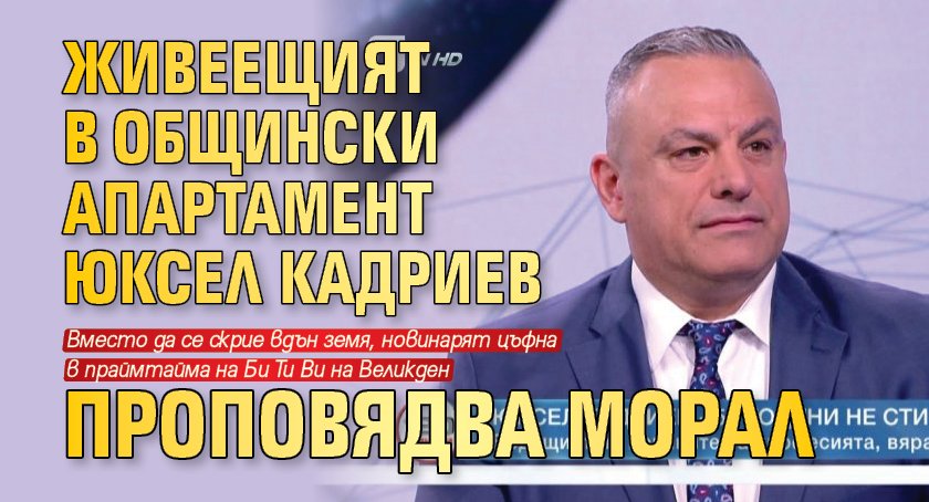 Живеещият в общински апартамент Юксел Кадриев проповядва морал