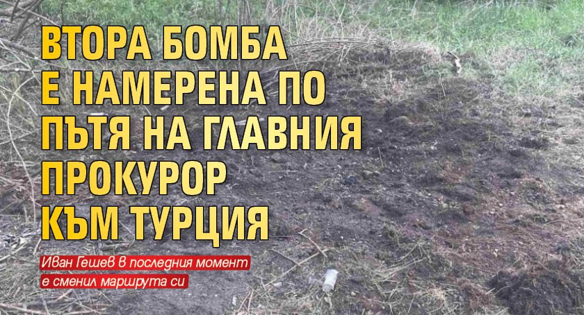 Втора бомба е намерена по пътя на главния прокурор към Турция
