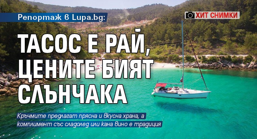 Репортаж в Lupa.bg: Тасос е рай, цените бият Слънчака (ХИТ СНИМКИ)