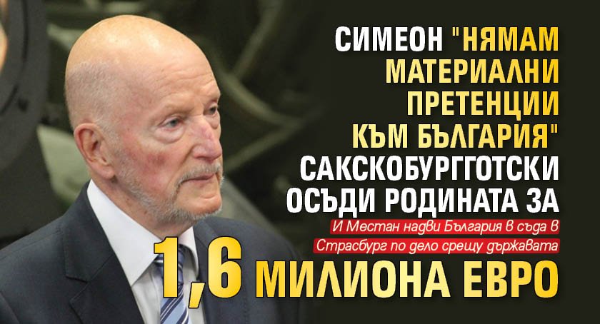 Симеон "нямам материални претенции към България" Сакскобургготски осъди родината за 1,6 милиона евро