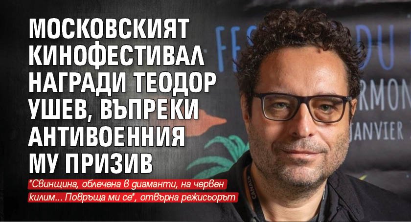 Московският кинофестивал награди Теодор Ушев, въпреки антивоенния му призив