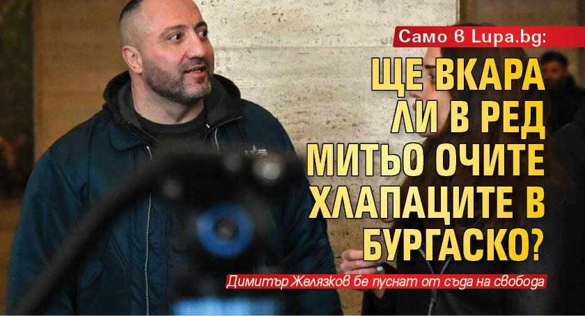 Само в lupa.bg: Ще вкара ли в ред Митьо Очите хлапаците в Бургаско?