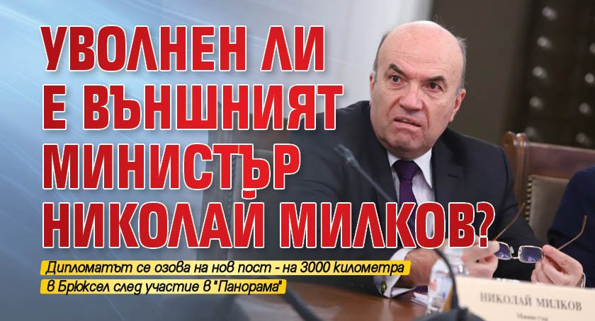 Уволнен ли е външният министър Николай Милков?