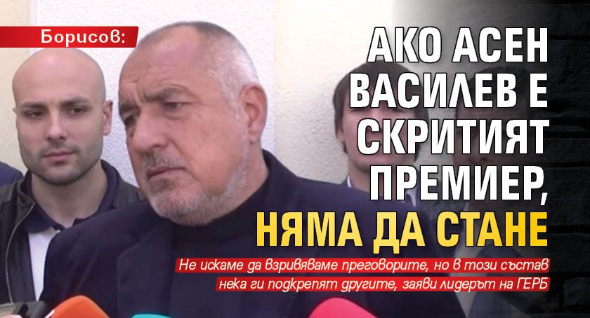 Борисов: Ако Асен Василев е скритият премиер, няма да стане 