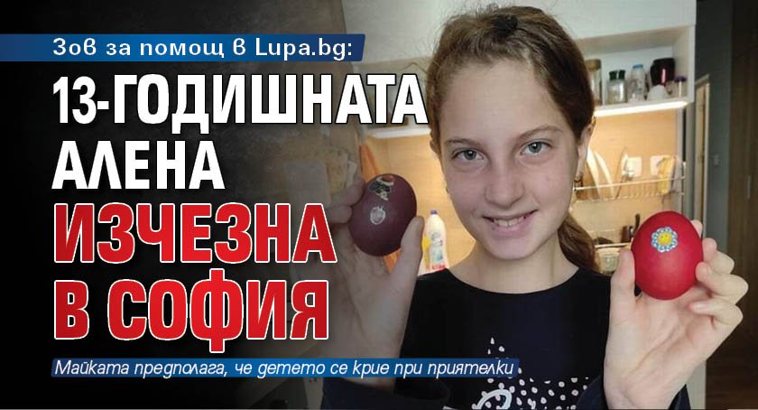 Зов за помощ в Lupa.bg: 13-годишната Алена изчезна в София