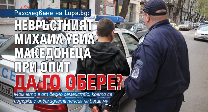 Разследване на Lupa.bg: Невръстният Михаил убил македонеца при опит да го обере?