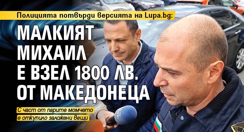 Полицията потвърди версията на Lupa.bg: Малкият Михаил е взел 1800 лв. от македонеца