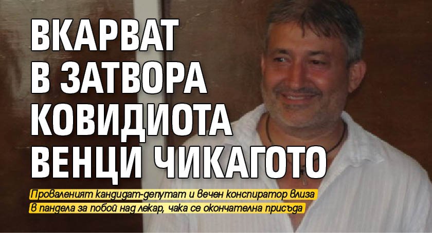 Вкарват в затвора ковидиота Венци Чикагото