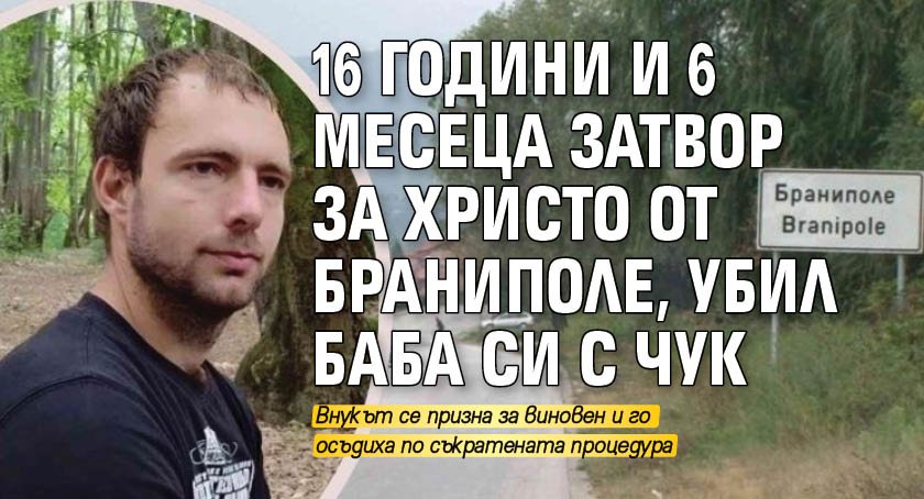 16 години и 6 месеца затвор за Христо от Браниполе, убил баба си с чук