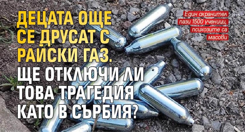 Децата още се друсат с райски газ. Ще отключи ли това трагедия като в Сърбия?