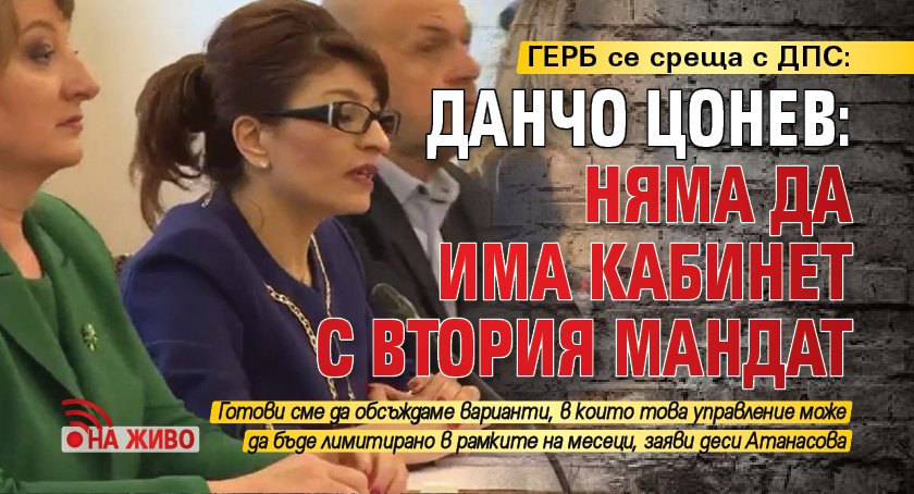 ГЕРБ се среща с ДПС: Данчо Цонев: Няма да има кабинет с втория мандат (НА ЖИВО)
