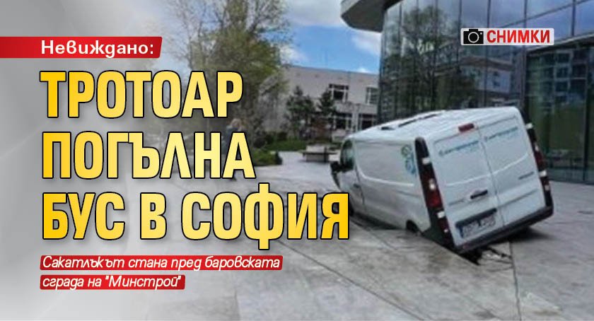 Невиждано: Тротоар погълна бус в София (СНИМКИ)