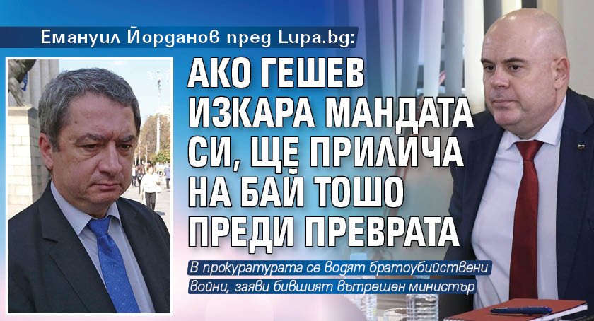 Емануил Йорданов пред Lupa.bg: Ако Гешев изкара мандата си, ще прилича на Бай Тошо преди преврата
