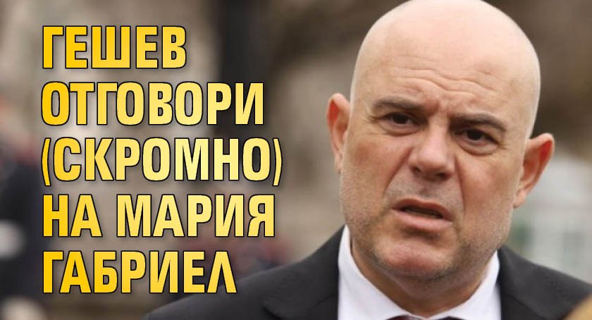Гешев отговори (скромно) на Мария Габриел
