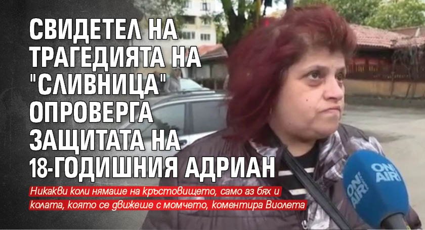 Свидетел на трагедията на "Сливница" опроверга защитата на 18-годишния Адриан