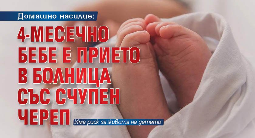 Домашно насилие: 4-месечно бебе е прието в болница със счупен череп 