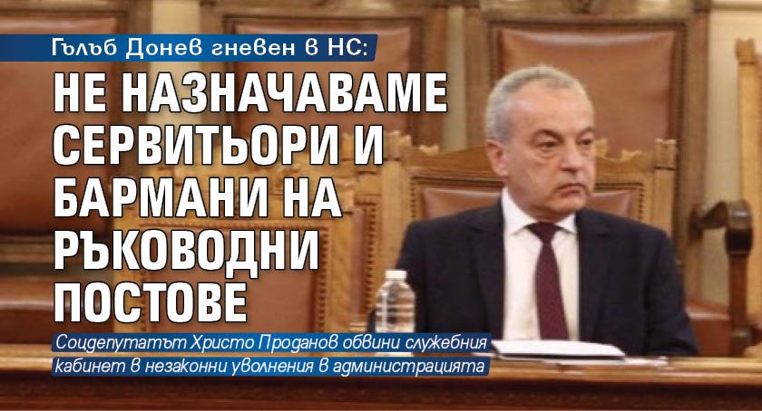 Гълъб Донев гневен в НС: Не назначаваме сервитьори и бармани на ръководни постове 