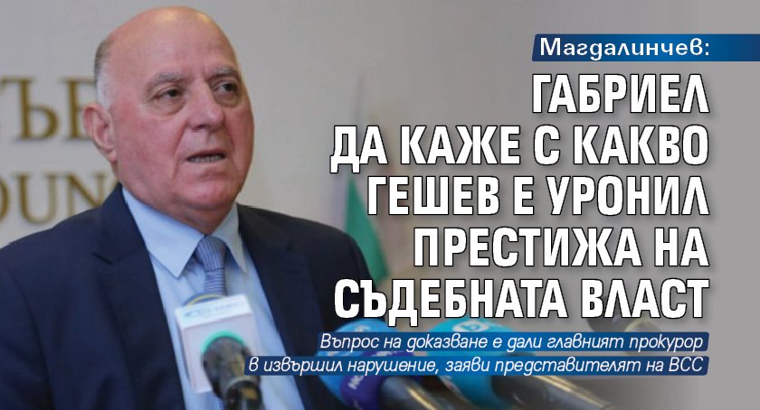 Магдалинчев: Габриел да каже с какво Гешев е уронил престижа на съдебната власт