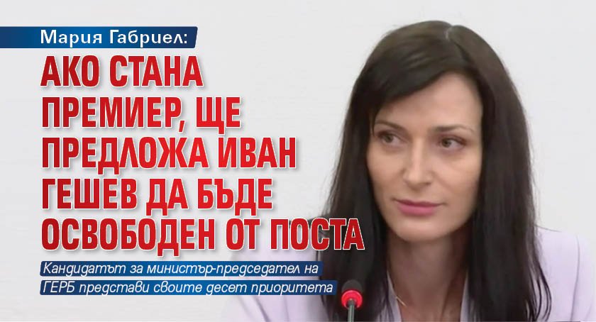 Мария Габриел: Ако стана премиер, ще предложа Иван Гешев да бъде освободен от поста