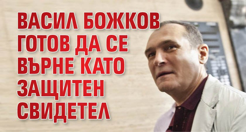 Васил Божков готов да се върне като защитен свидетел