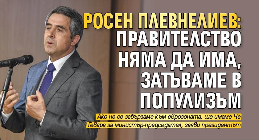 Росен Плевнелиев: Правителство няма да има, затъваме в популизъм