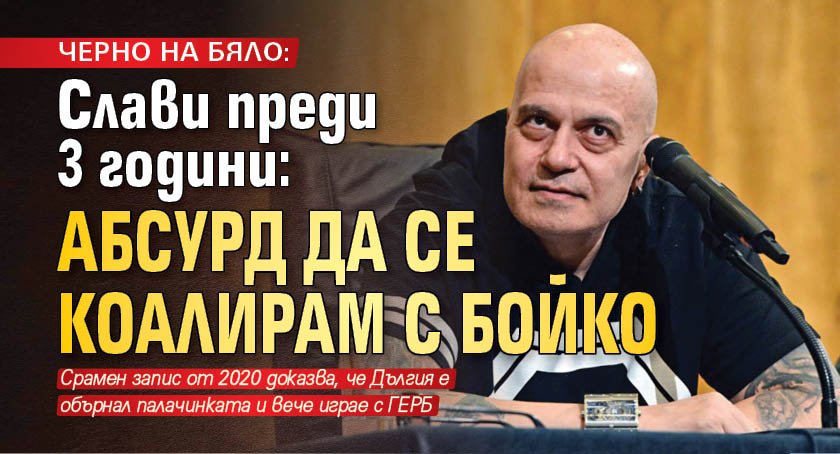 ЧЕРНО НА БЯЛО: Слави преди 3 години: Абсурд да се коалирам с Бойко