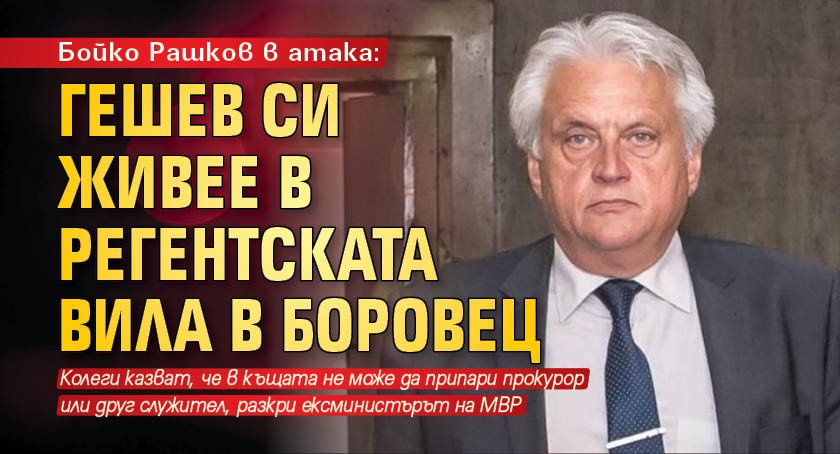Бойко Рашков в атака: Гешев си живее в Регентската вила в Боровец 